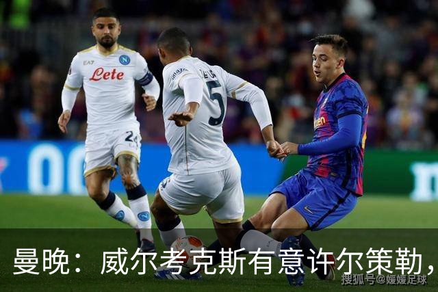 曼晚：威尔考克斯有意许尔策勒，但曼联无法满足布莱顿的赔偿金